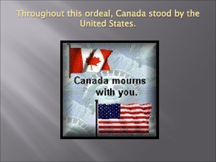 Throughout this ordeal, Canada stood by the United States. 