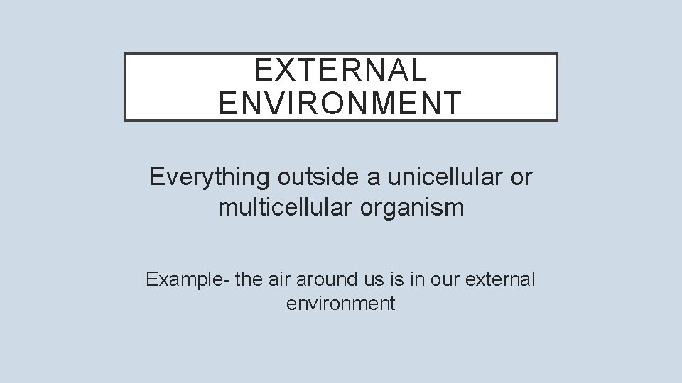 EXTERNAL ENVIRONMENT Everything outside a unicellular or multicellular organism Example- the air around us