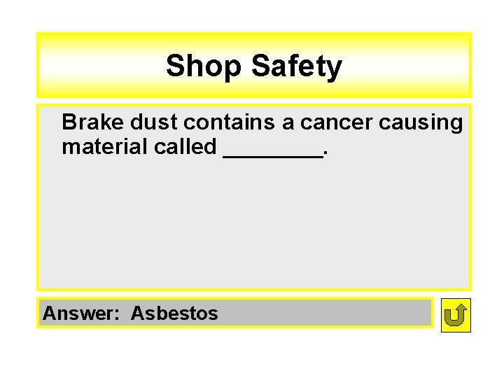 Shop Safety Brake dust contains a cancer causing material called ____. Answer: Asbestos 