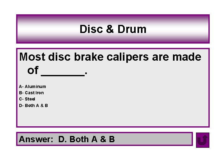 Disc & Drum Most disc brake calipers are made of _______. A- Aluminum B-