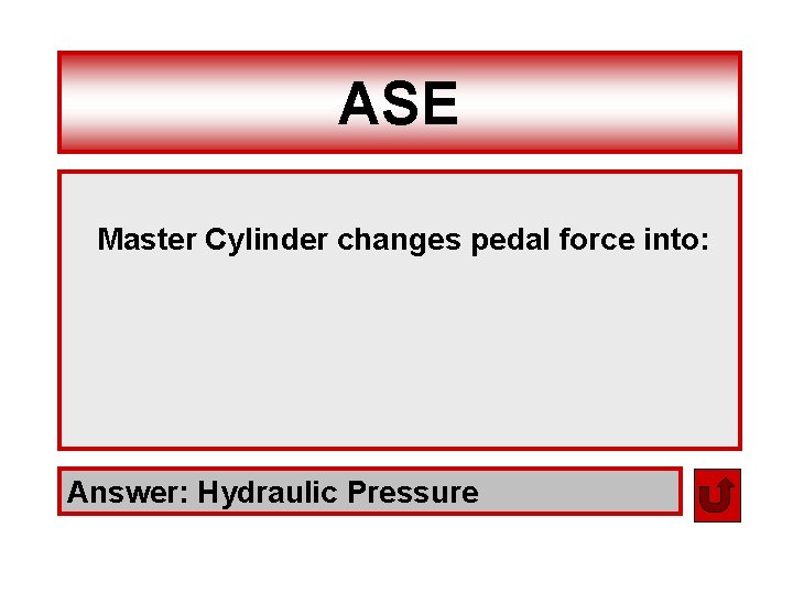 ASE Master Cylinder changes pedal force into: Answer: Hydraulic Pressure 