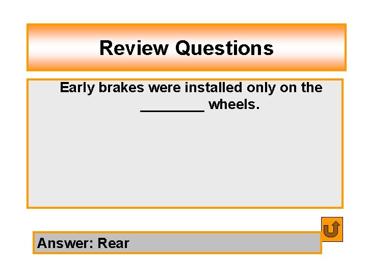 Review Questions Early brakes were installed only on the ____ wheels. Answer: Rear 