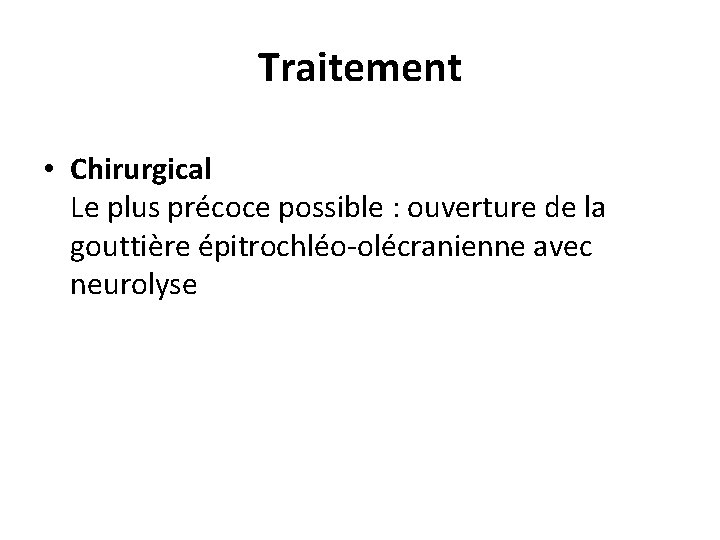 Traitement • Chirurgical Le plus précoce possible : ouverture de la gouttière épitrochléo-olécranienne avec