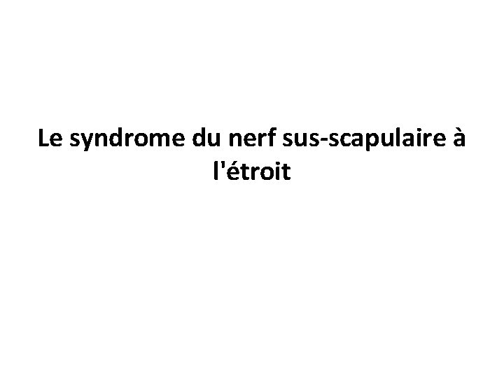Le syndrome du nerf sus-scapulaire à l'étroit 