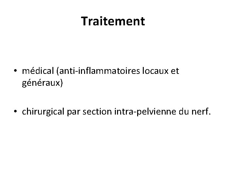 Traitement • médical (anti-inflammatoires locaux et généraux) • chirurgical par section intra-pelvienne du nerf.