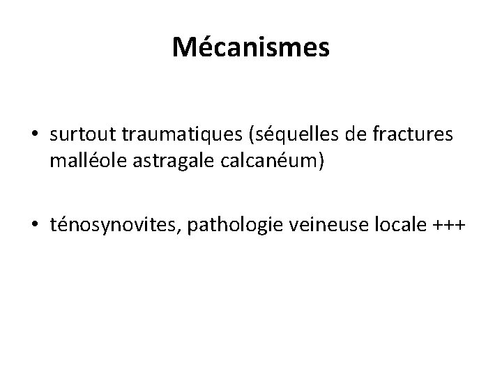 Mécanismes • surtout traumatiques (séquelles de fractures malléole astragale calcanéum) • ténosynovites, pathologie veineuse