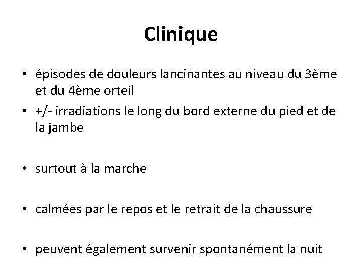 Clinique • épisodes de douleurs lancinantes au niveau du 3ème et du 4ème orteil