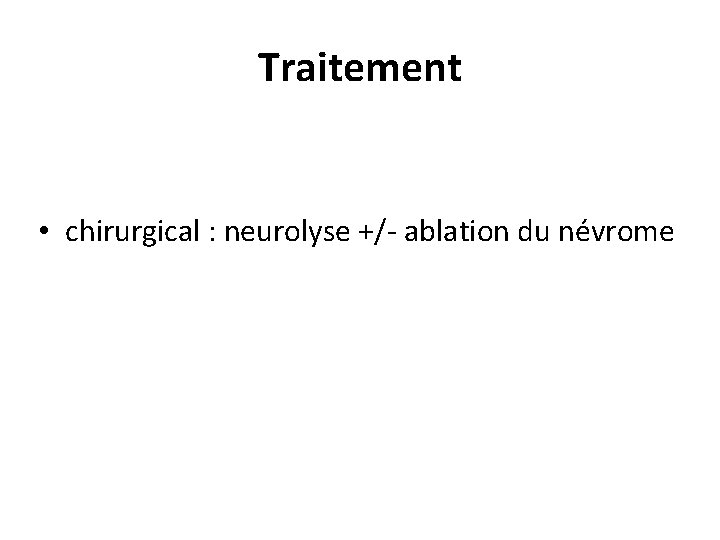 Traitement • chirurgical : neurolyse +/- ablation du névrome 