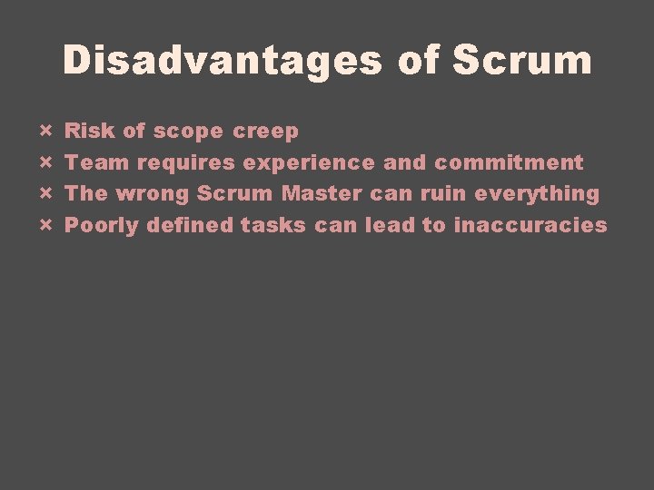 Disadvantages of Scrum × × Risk of scope creep Team requires experience and commitment