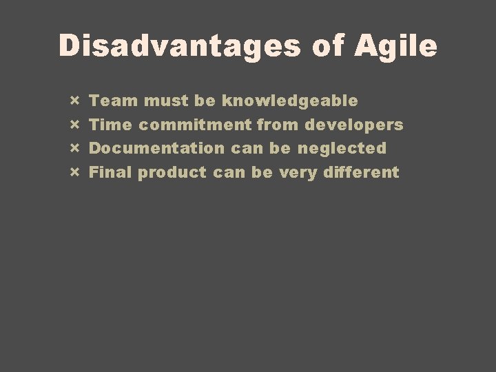 Disadvantages of Agile × × Team must be knowledgeable Time commitment from developers Documentation