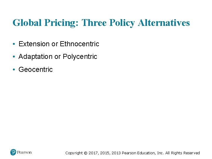 Global Pricing: Three Policy Alternatives • Extension or Ethnocentric • Adaptation or Polycentric •