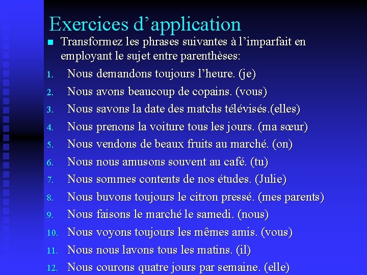 Exercices d’application Transformez les phrases suivantes à l’imparfait en employant le sujet entre parenthèses: