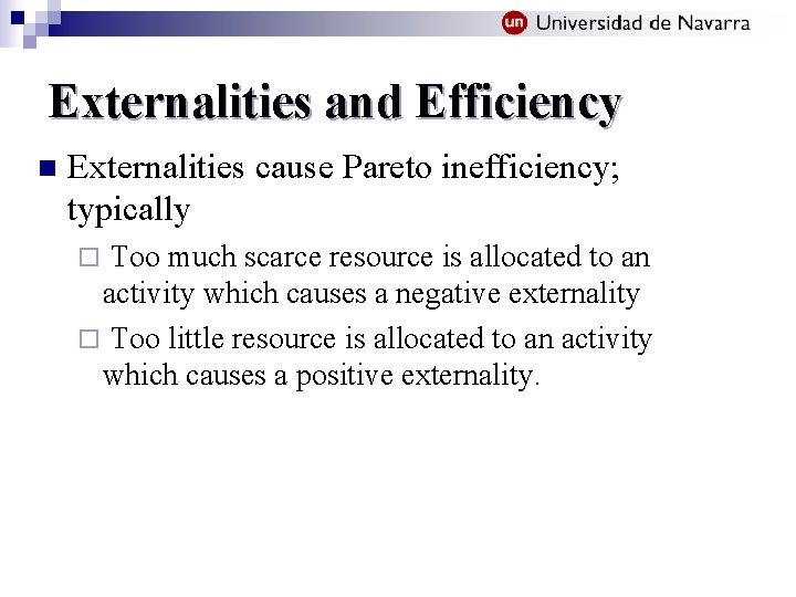 Externalities and Efficiency n Externalities cause Pareto inefficiency; typically Too much scarce resource is