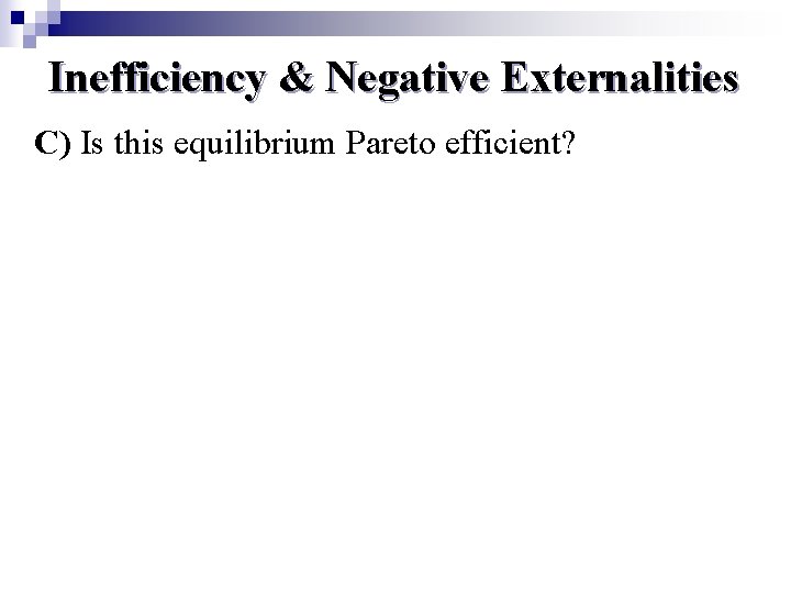 Inefficiency & Negative Externalities C) Is this equilibrium Pareto efficient? 