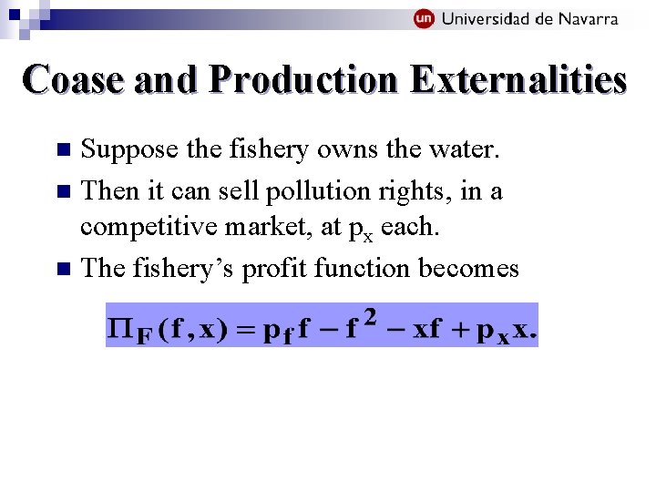 Coase and Production Externalities Suppose the fishery owns the water. n Then it can