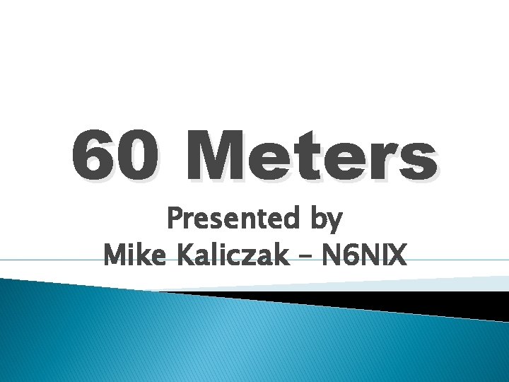 60 Meters Presented by Mike Kaliczak – N 6 NIX 