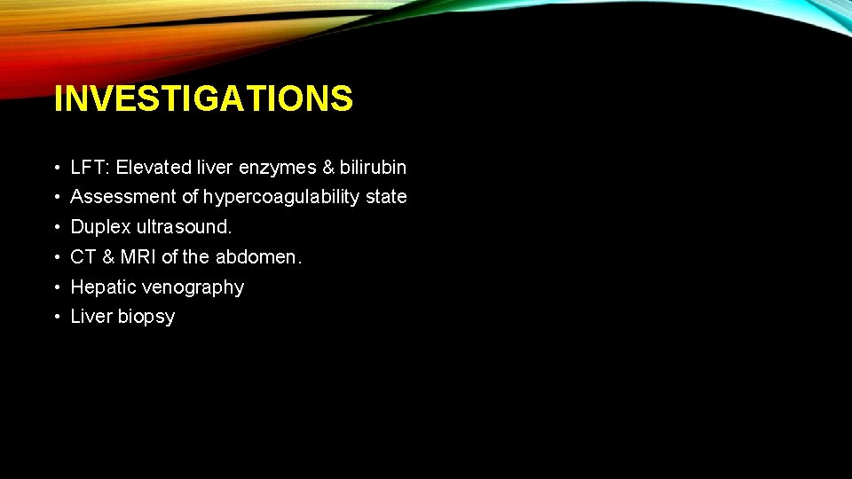 INVESTIGATIONS • LFT: Elevated liver enzymes & bilirubin • Assessment of hypercoagulability state •