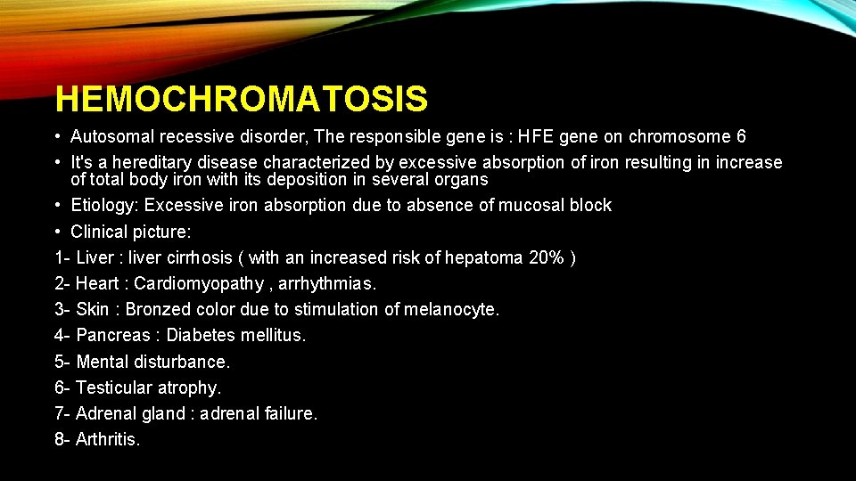 HEMOCHROMATOSIS • Autosomal recessive disorder, The responsible gene is : HFE gene on chromosome