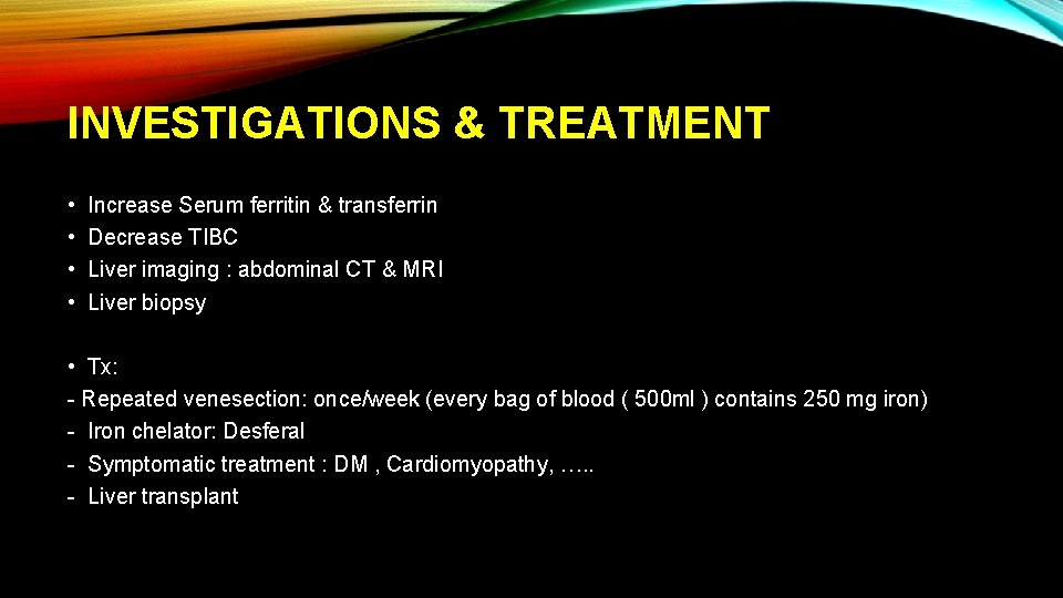 INVESTIGATIONS & TREATMENT • • Increase Serum ferritin & transferrin Decrease TIBC Liver imaging