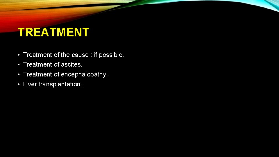 TREATMENT • Treatment of the cause : if possible. • Treatment of ascites. •