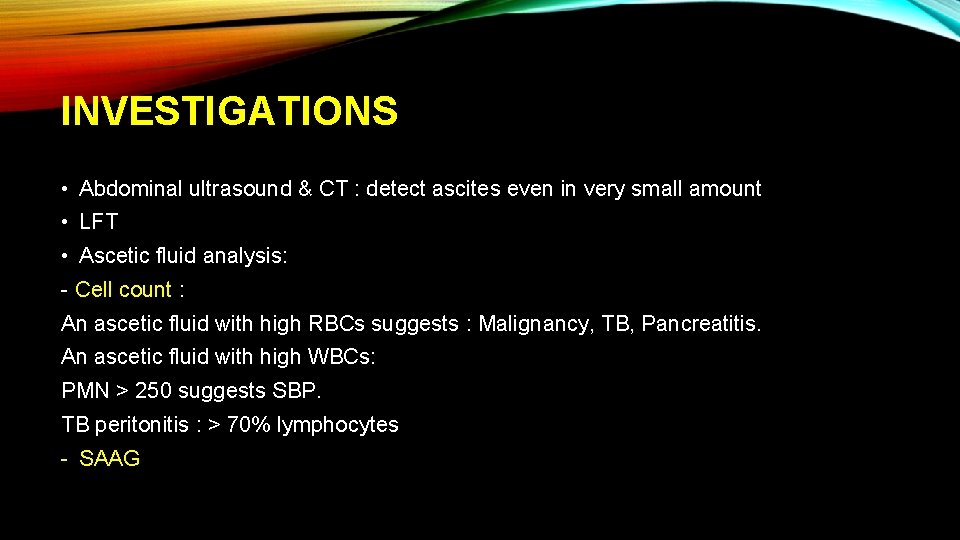 INVESTIGATIONS • Abdominal ultrasound & CT : detect ascites even in very small amount
