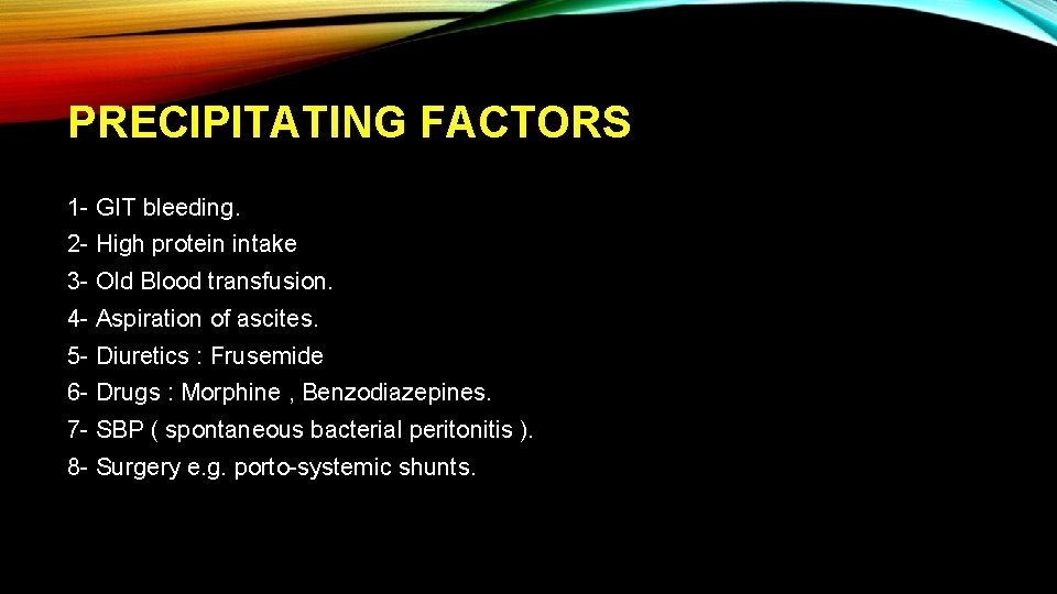 PRECIPITATING FACTORS 1 - GIT bleeding. 2 - High protein intake 3 - Old