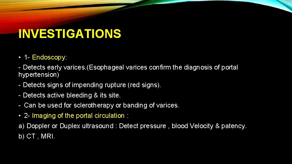 INVESTIGATIONS • 1 - Endoscopy: - Detects early varices. (Esophageal varices confirm the diagnosis