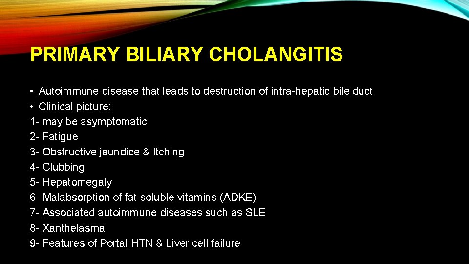 PRIMARY BILIARY CHOLANGITIS • Autoimmune disease that leads to destruction of intra-hepatic bile duct