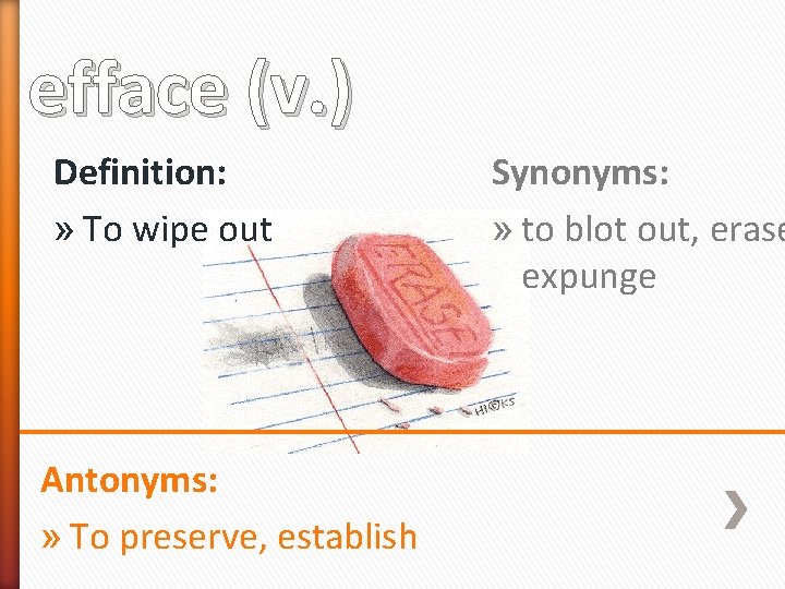 efface (v. ) Definition: » To wipe out Antonyms: » To preserve, establish Synonyms: