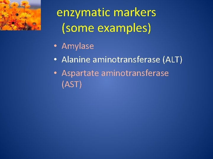 enzymatic markers (some examples) • Amylase • Alanine aminotransferase (ALT) • Aspartate aminotransferase (AST)