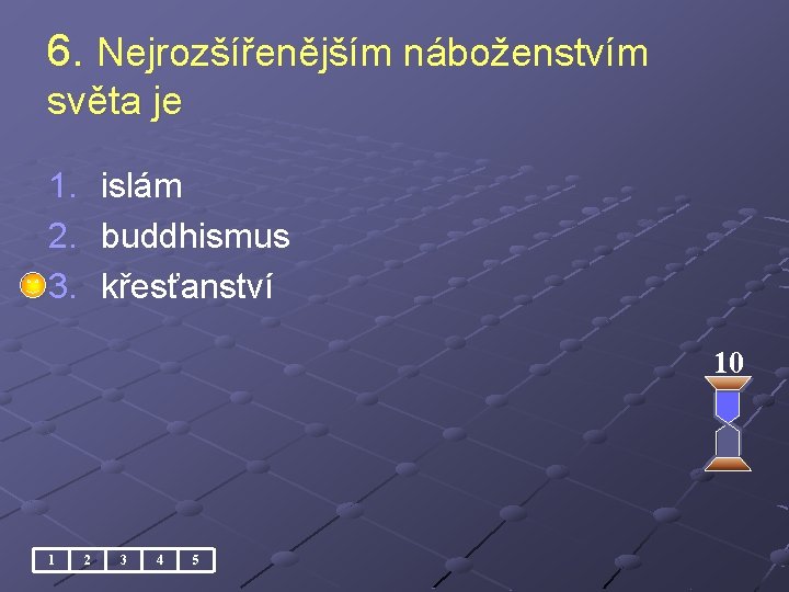 6. Nejrozšířenějším náboženstvím světa je 1. 2. 3. islám buddhismus křesťanství 10 1 2