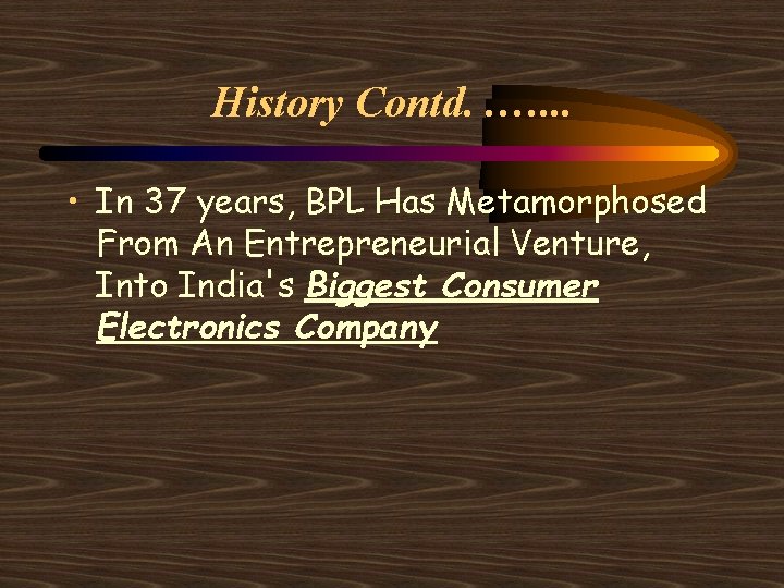 History Contd. . …. . . • In 37 years, BPL Has Metamorphosed From