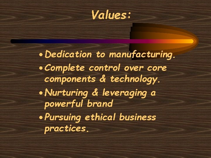 Values: · Dedication to manufacturing. · Complete control over core components & technology. ·