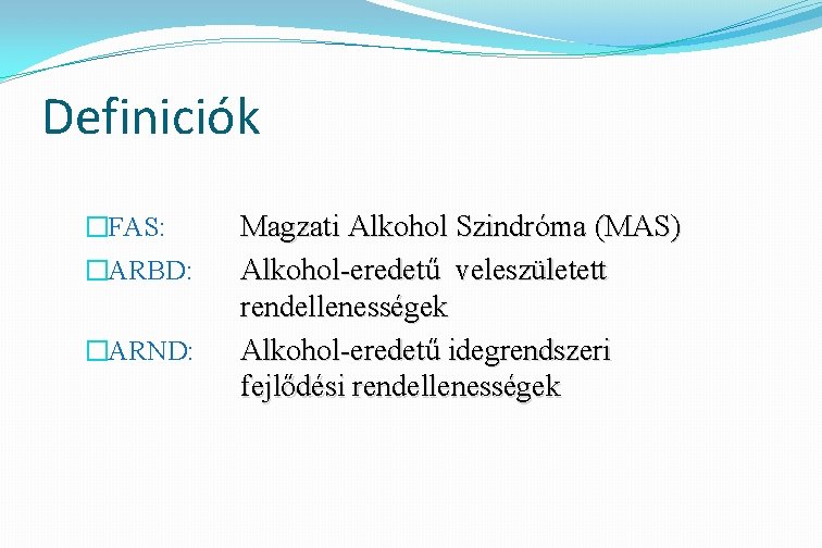 Definiciók �FAS: �ARBD: �ARND: Magzati Alkohol Szindróma (MAS) Alkohol-eredetű veleszületett rendellenességek Alkohol-eredetű idegrendszeri fejlődési