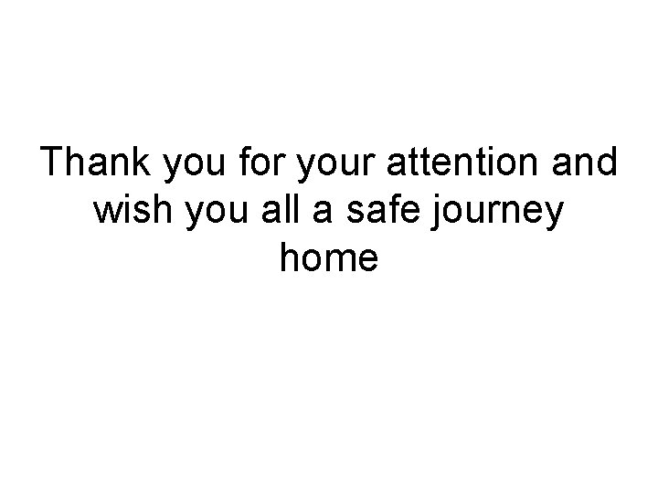 Thank you for your attention and wish you all a safe journey home 