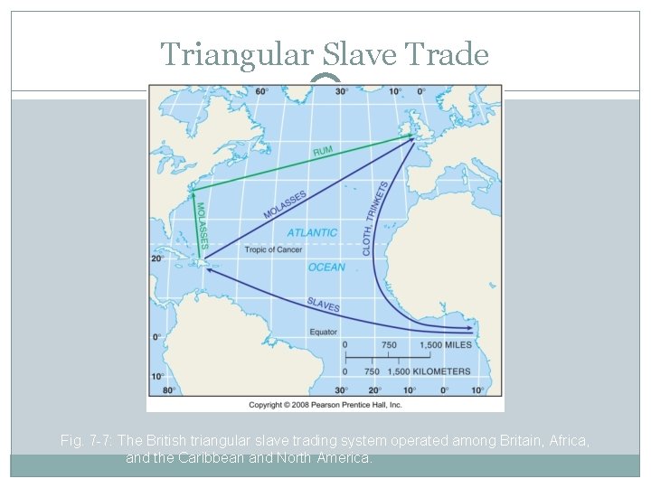 Triangular Slave Trade Fig. 7 -7: The British triangular slave trading system operated among
