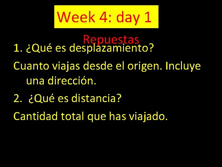 Week 4: day 1 Repuestas 1. ¿Qué es desplazamiento? Cuanto viajas desde el origen.