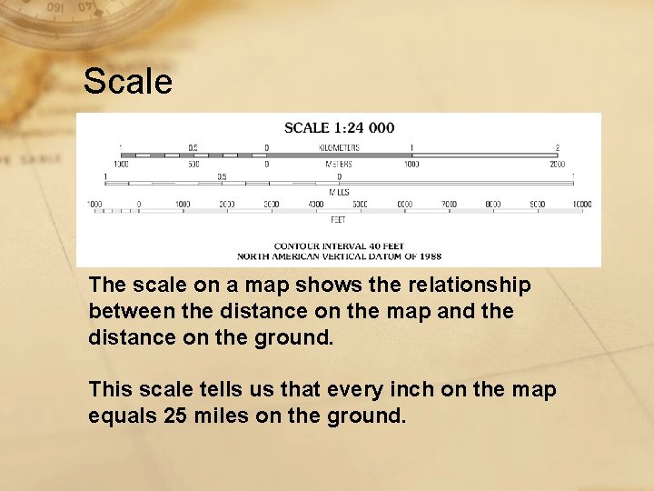Scale The scale on a map shows the relationship between the distance on the