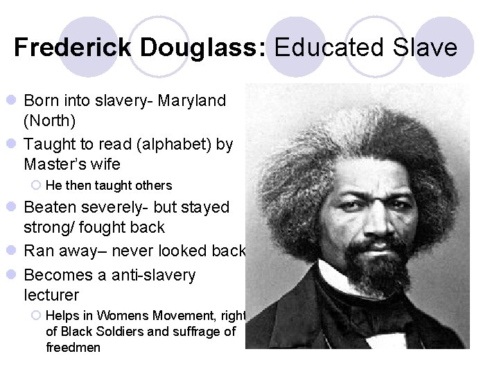 Frederick Douglass: Educated Slave l Born into slavery- Maryland (North) l Taught to read