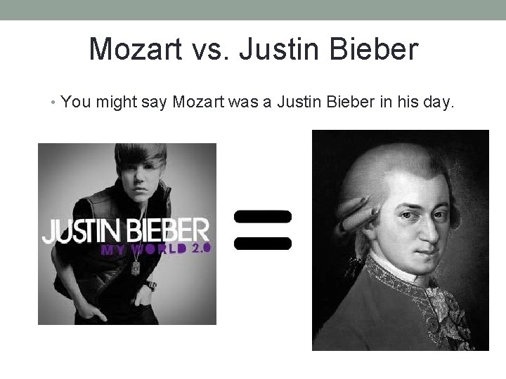 Mozart vs. Justin Bieber • You might say Mozart was a Justin Bieber in