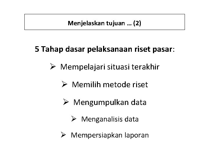 Menjelaskan tujuan … (2) 5 Tahap dasar pelaksanaan riset pasar: Ø Mempelajari situasi terakhir