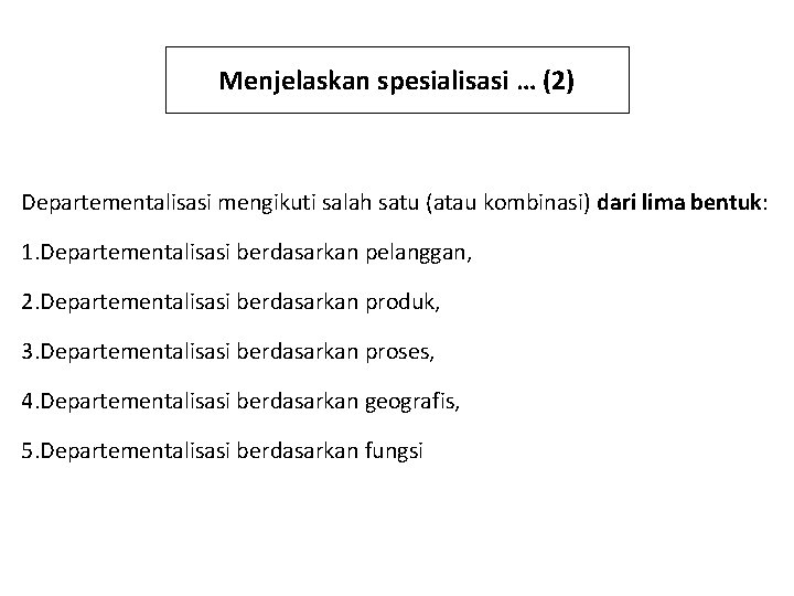 Menjelaskan spesialisasi … (2) Departementalisasi mengikuti salah satu (atau kombinasi) dari lima bentuk: 1.