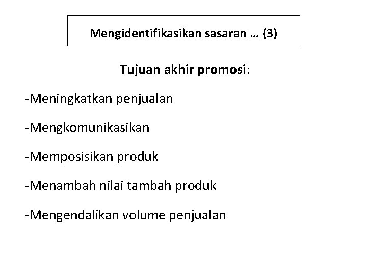 Mengidentifikasikan sasaran … (3) Tujuan akhir promosi: -Meningkatkan penjualan -Mengkomunikasikan -Memposisikan produk -Menambah nilai