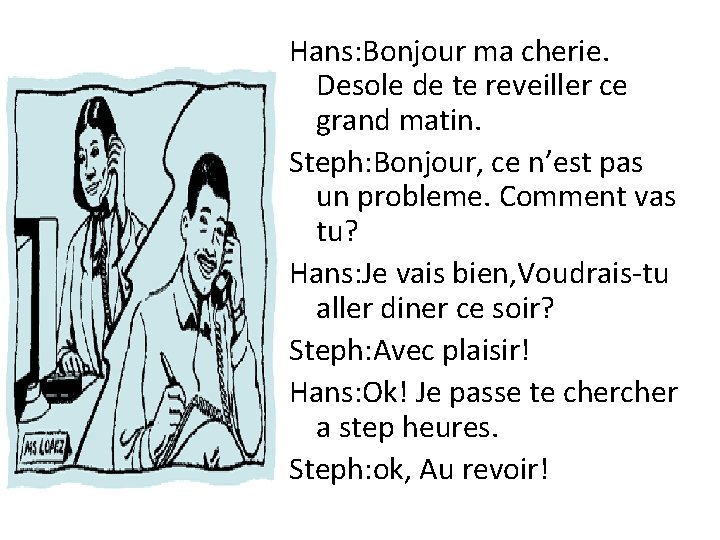 Hans: Bonjour ma cherie. Desole de te reveiller ce grand matin. Steph: Bonjour, ce