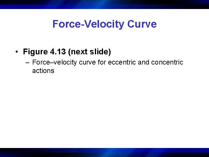 Force-Velocity Curve • Figure 4. 13 (next slide) – Force–velocity curve for eccentric and