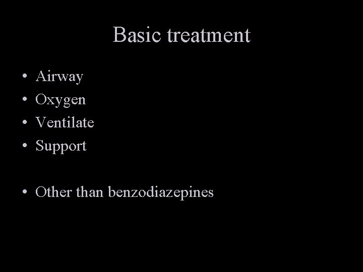 Basic treatment • • Airway Oxygen Ventilate Support • Other than benzodiazepines 