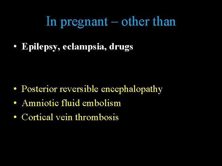 In pregnant – other than • Epilepsy, eclampsia, drugs • Posterior reversible encephalopathy •