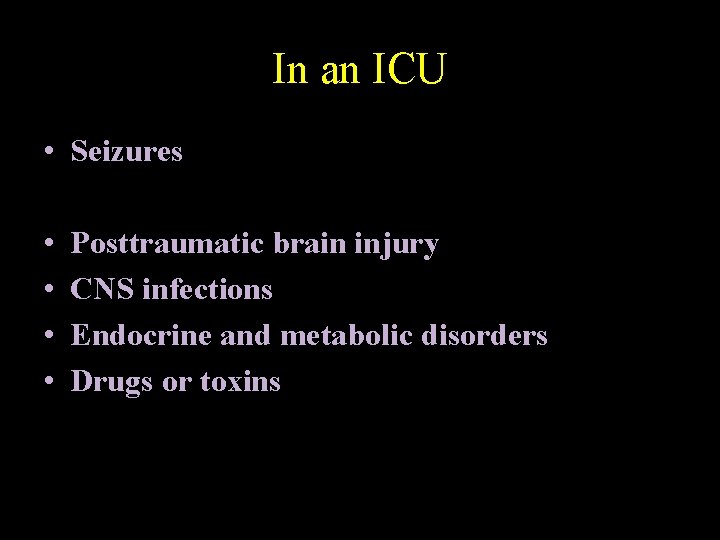 In an ICU • Seizures • • Posttraumatic brain injury CNS infections Endocrine and