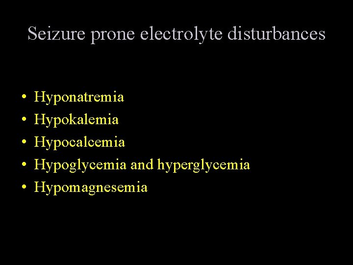 Seizure prone electrolyte disturbances • • • Hyponatremia Hypokalemia Hypocalcemia Hypoglycemia and hyperglycemia Hypomagnesemia