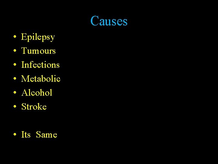 Causes • • • Epilepsy Tumours Infections Metabolic Alcohol Stroke • Its Same 